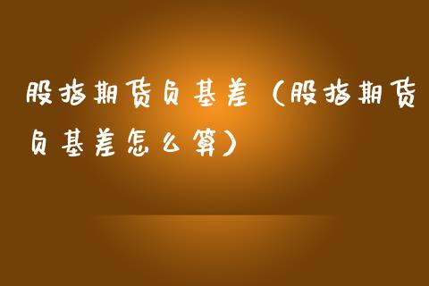 股指期货负基差（股指期货负基差怎么算）
