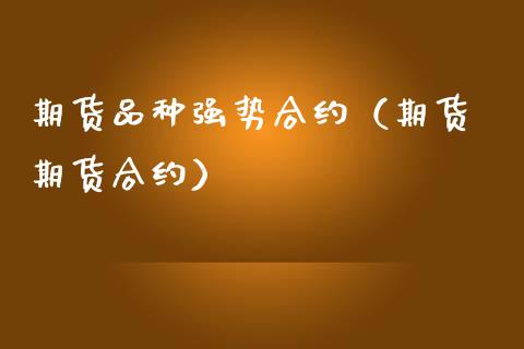 期货品种强势合约（期货 期货合约）