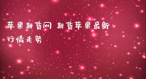 苹果期货网 期货苹果最新行情走势