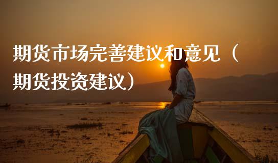 期货市场完善建议和意见（期货投资建议）