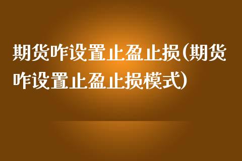 期货咋设置止盈止损(期货咋设置止盈止损模式)