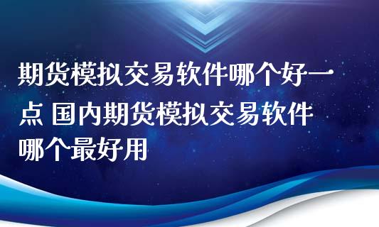 期货模拟交易软件哪个好一点 国内期货模拟交易软件哪个最好用