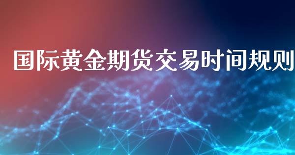 国际黄金期货交易时间规则_期货理财_第1张_宇龙理财网 国际黄金期货交易时间规则_https://www.dglong8.com_期货理财_第1张