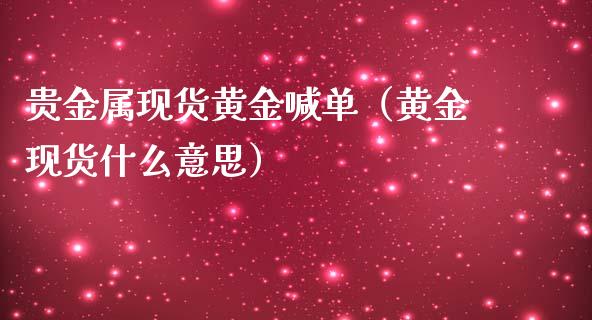 贵金属现货黄金喊单（黄金现货什么意思）