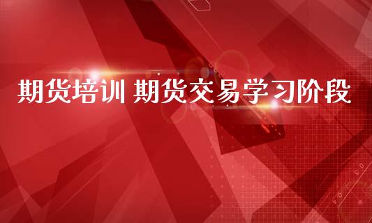期货培训 期货交易学阶段