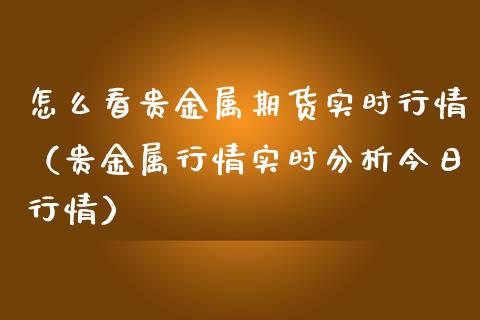 怎么看贵金属期货实时行情（贵金属行情实时分析今日行情）