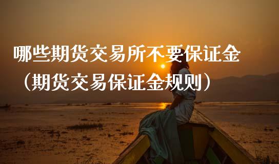 哪些期货交易所不要保证金（期货交易保证金规则）