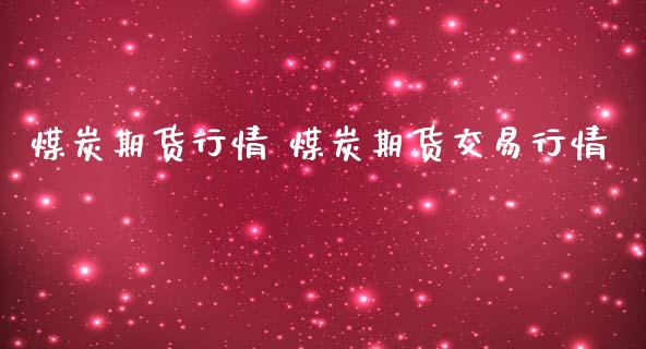 煤炭期货行情 煤炭期货交易行情