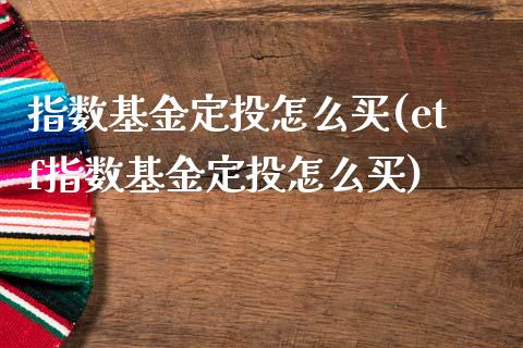 指数基金定投怎么买(etf指数基金定投怎么买)