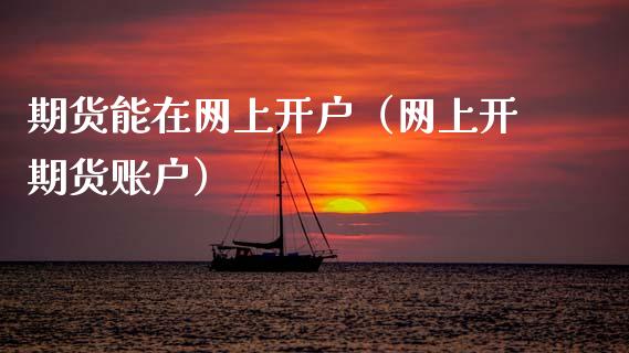 期货能在网上开户（网上开期货账户）