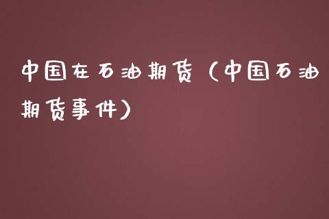 中国在石油期货（中国石油期货事件）
