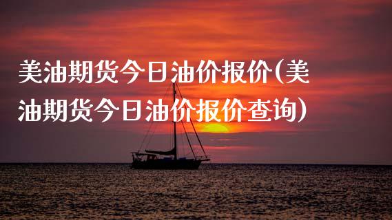 美油期货今日油价报价(美油期货今日油价报价查询)
