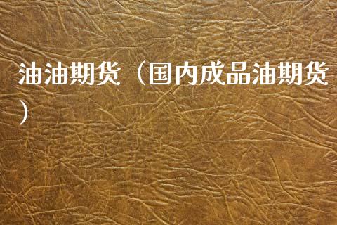 油油期货（国内成品油期货）
