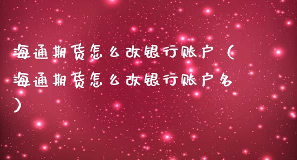 海通期货怎么改银行账户（海通期货怎么改银行账户名）