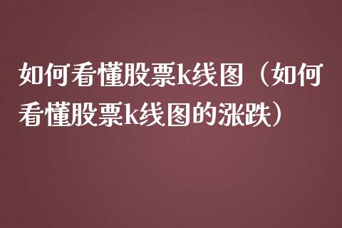 如何看懂股票k线图（如何看懂股票k线图的涨跌）
