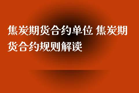 焦炭期货合约单位 焦炭期货合约规则解读_内盘期货_第1张_宇龙理财网 焦炭期货合约单位 焦炭期货合约规则解读_https://www.dglong8.com_内盘期货_第1张