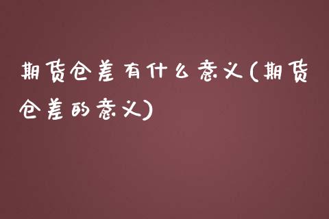 期货仓差有什么意义(期货仓差的意义)