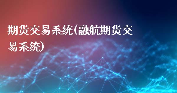 期货交易系统(融航期货交易系统)_期货理财_第1张_宇龙理财网 期货交易系统(融航期货交易系统)_https://www.dglong8.com_期货理财_第1张