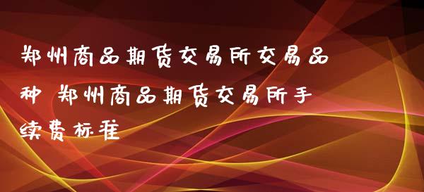 郑州商品期货交易所交易品种 郑州商品期货交易所手续费标准_财经要闻_第1张_宇龙理财网 郑州商品期货交易所交易品种 郑州商品期货交易所手续费标准_https://www.dglong8.com_财经要闻_第1张