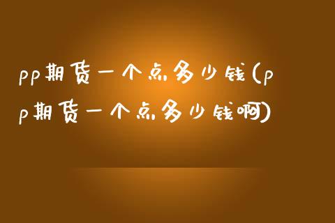 pp期货一个点多少钱(pp期货一个点多少钱啊)