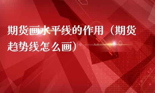 期货画水平线的作用（期货趋势线怎么画）