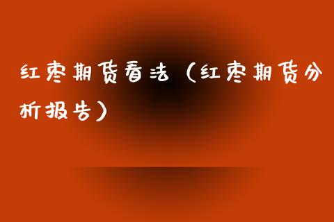 红枣期货看法（红枣期货分析报告）