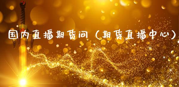 国内直播期货间（期货直播中心）
