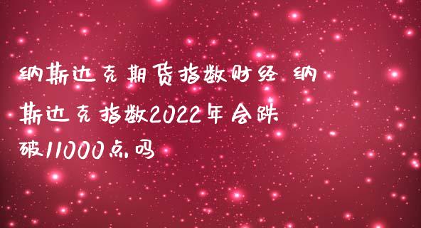 纳斯达克期货指数财经 纳斯达克指数2022年会跌破11000点吗