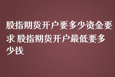 股指期货开户要多少资金要求 股指期货开户最低要多少钱