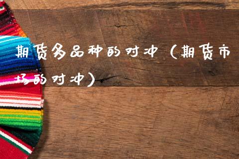 期货多品种的对冲(期货市场的对冲)_黄金期货_第1张_宇龙理财网 期货多品种的对冲(期货市场的对冲)_https://www.dglong8.com_黄金期货_第1张