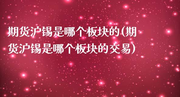 期货沪锡是哪个板块的(期货沪锡是哪个板块的交易)