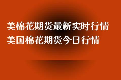 美棉花期货最新实时行情 美国棉花期货今日行情