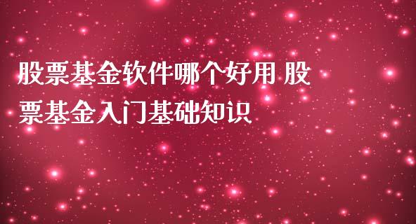 股票基金软件哪个好用 股票基金入门基础知识