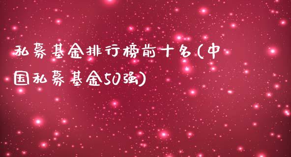 私募基金排行榜前十名(中国私募基金50强)