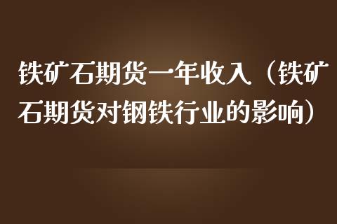 铁矿石期货一年收入（铁矿石期货对钢铁行业的影响）