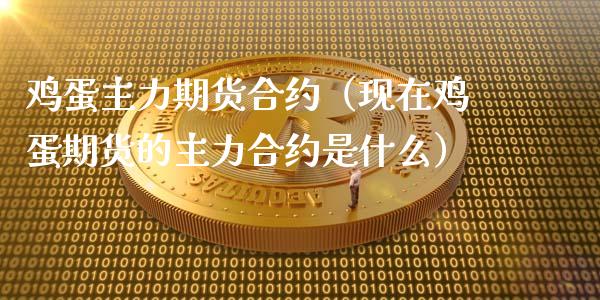 鸡蛋主力期货合约(现在鸡蛋期货的主力合约是什么)_黄金期货_第1张_宇龙理财网 鸡蛋主力期货合约(现在鸡蛋期货的主力合约是什么)_https://www.dglong8.com_黄金期货_第1张