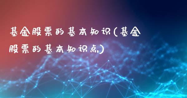 基金股票的基本知识(基金股票的基本知识点)