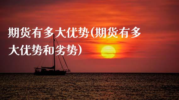 期货有多大优势(期货有多大优势和劣势)