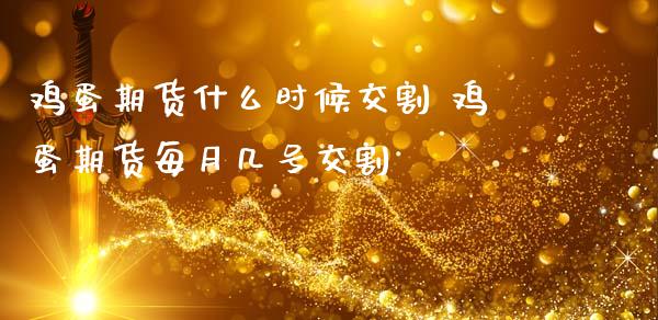 鸡蛋期货什么时候交割 鸡蛋期货每月几号交割