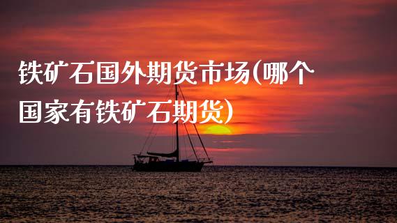 铁矿石国外期货市场(哪个国家有铁矿石期货)_期货理财_第1张_宇龙理财网 铁矿石国外期货市场(哪个国家有铁矿石期货)_https://www.dglong8.com_期货理财_第1张