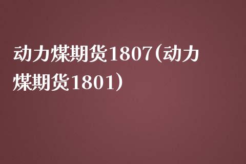 动力煤期货1807(动力煤期货1801)