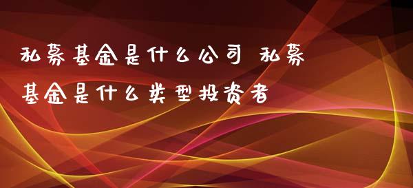 私募基金是什么公司 私募基金是什么类型投资者