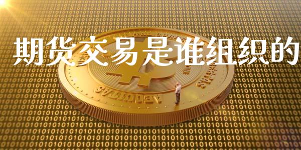 期货交易是谁组织的