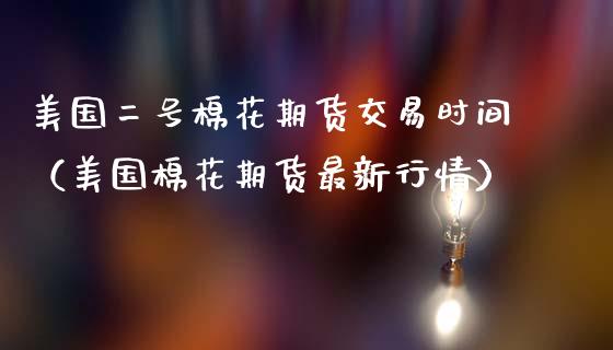 美国二号棉花期货交易时间(美国棉花期货最新行情)_期货直播_第1张_宇龙理财网 美国二号棉花期货交易时间(美国棉花期货最新行情)_https://www.dglong8.com_期货直播_第1张