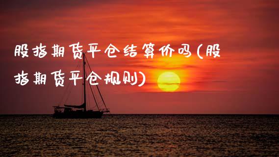 股指期货平仓结算价吗(股指期货平仓规则)