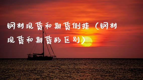 钢材现货和期货倒挂（钢材现货和期货的区别）