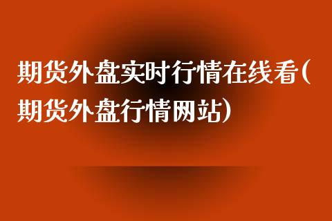 期货外盘实时行情在线看(期货外盘行情网站)