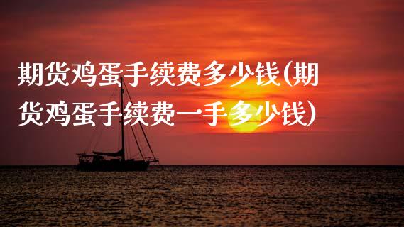 期货鸡蛋手续费多少钱(期货鸡蛋手续费一手多少钱)