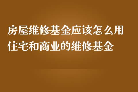 房屋维修基金应该怎么用 住宅和商业的维修基金_基金理财_第1张_宇龙理财网 房屋维修基金应该怎么用 住宅和商业的维修基金_https://www.dglong8.com_基金理财_第1张