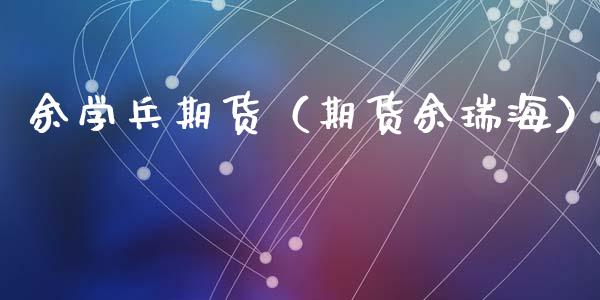 余学兵期货（期货余瑞海）